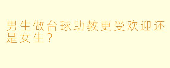 男生做台球助教更受欢迎还是女生？