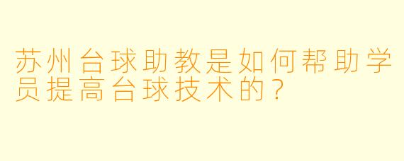 苏州台球助教是如何帮助学员提高台球技术的？