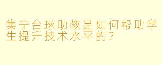 集宁台球助教是如何帮助学生提升技术水平的？