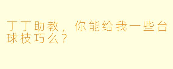 丁丁助教，你能给我一些台球技巧么？