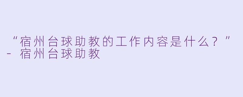 “宿州台球助教的工作内容是什么？”
