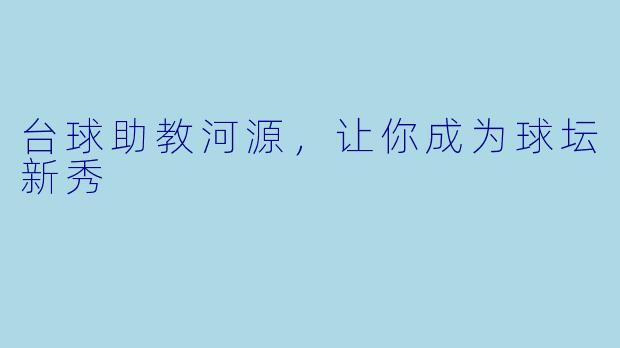 台球助教河源，让你成为球坛新秀