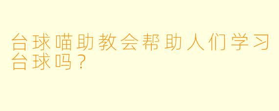 台球喵助教会帮助人们学习台球吗？