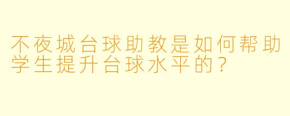 不夜城台球助教是如何帮助学生提升台球水平的？