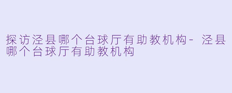 探访泾县哪个台球厅有助教机构-泾县哪个台球厅有助教机构