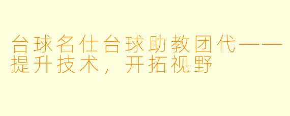 台球名仕台球助教团代——提升技术,开拓视野