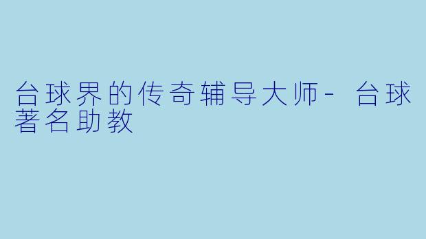 台球界的传奇辅导大师-台球著名助教