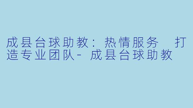 成县台球助教：热情服务 打造专业团队-成县台球助教