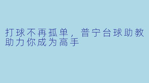 打球不再孤单，普宁台球助教助力你成为高手