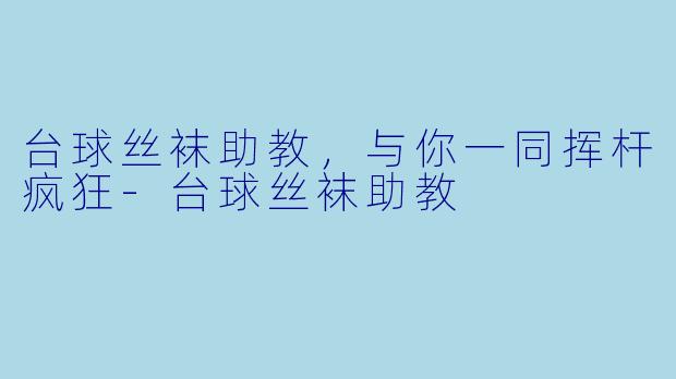 台球丝袜助教，与你一同挥杆疯狂
