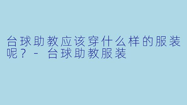 台球助教应该穿什么样的服装呢？