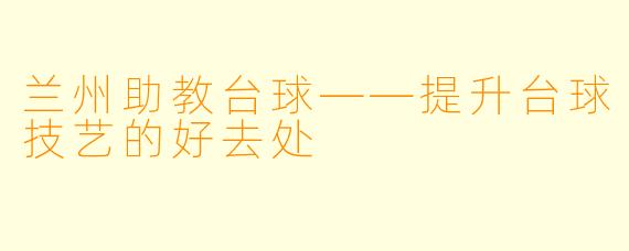 兰州助教台球——提升台球技艺的好去处