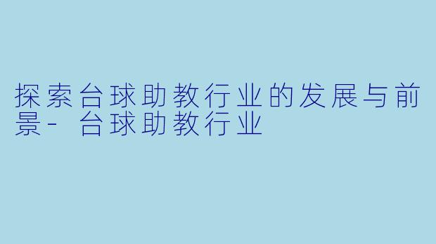 探索台球助教行业的发展与前景-台球助教行业