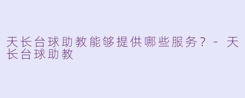 天长台球助教能够提供哪些服务？