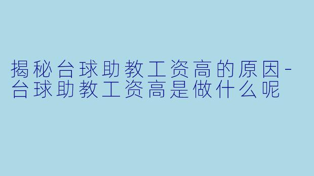 揭秘台球助教工资高的原因-台球助教工资高是做什么呢