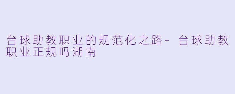 台球助教职业的规范化之路-台球助教职业正规吗湖南