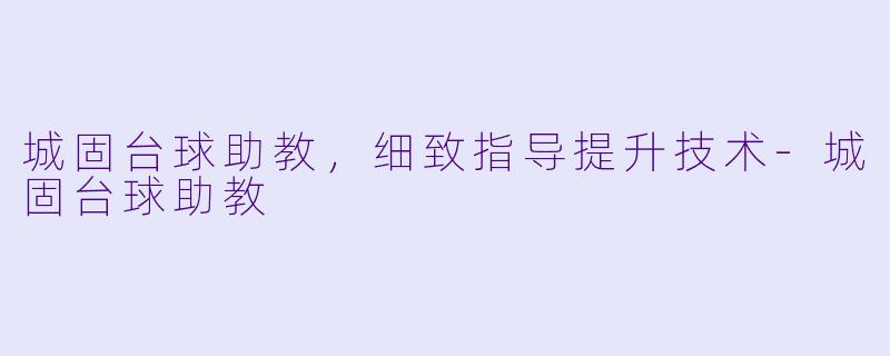城固台球助教，细致指导提升技术-城固台球助教