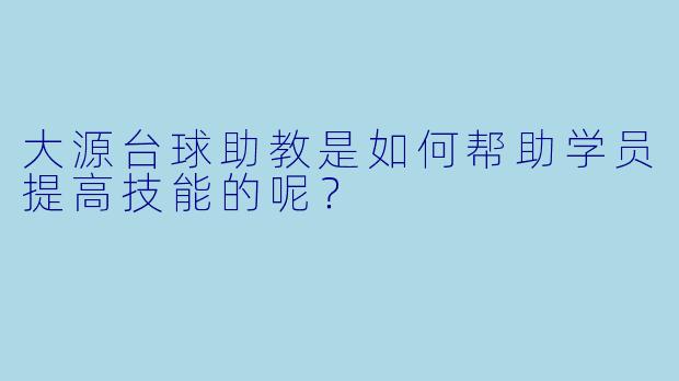 大源台球助教是如何帮助学员提高技能的呢？  