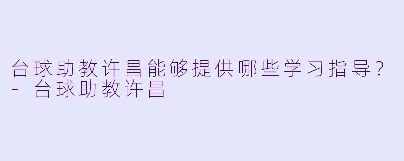台球助教许昌能够提供哪些学习指导？