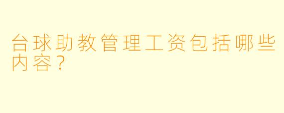 台球助教管理工资包括哪些内容？