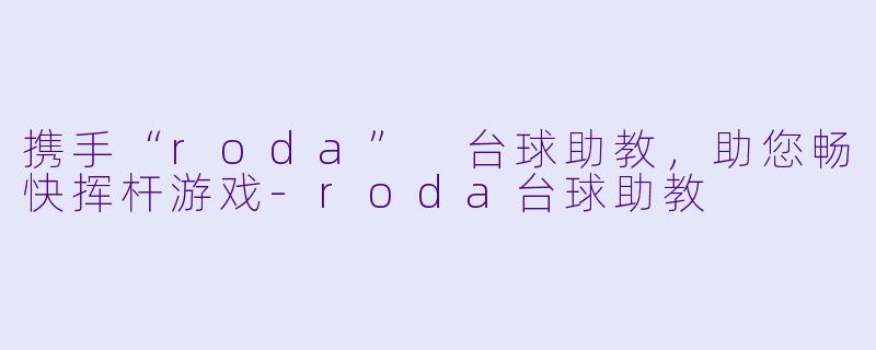 携手“roda” 台球助教，助您畅快挥杆游戏-roda台球助教