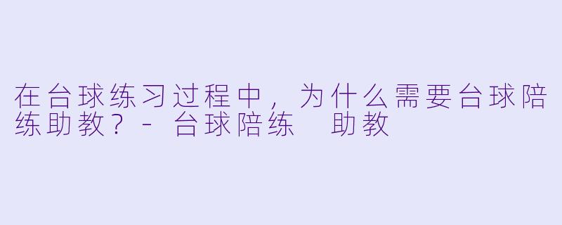 在台球练习过程中，为什么需要台球陪练助教？