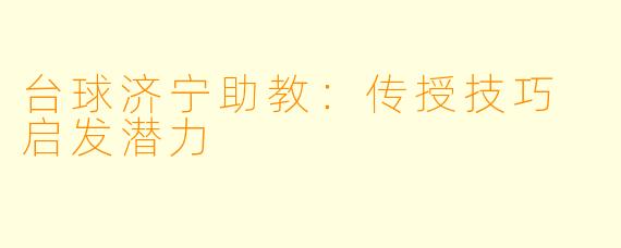 台球济宁助教：传授技巧 启发潜力