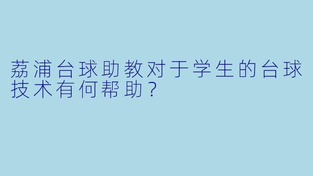 荔浦台球助教对于学生的台球技术有何帮助？