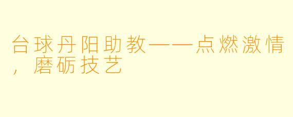 台球丹阳助教——点燃激情，磨砺技艺