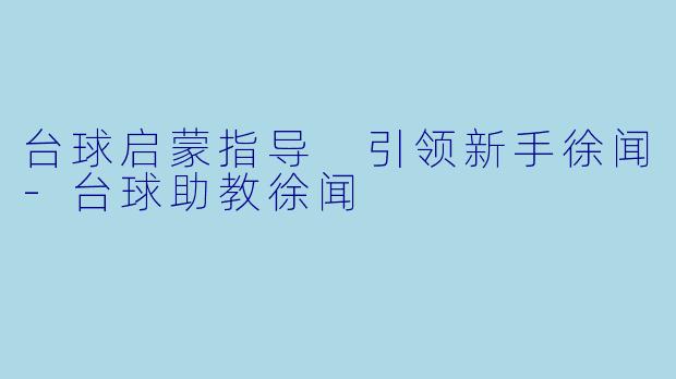 台球启蒙指导 引领新手徐闻-台球助教徐闻