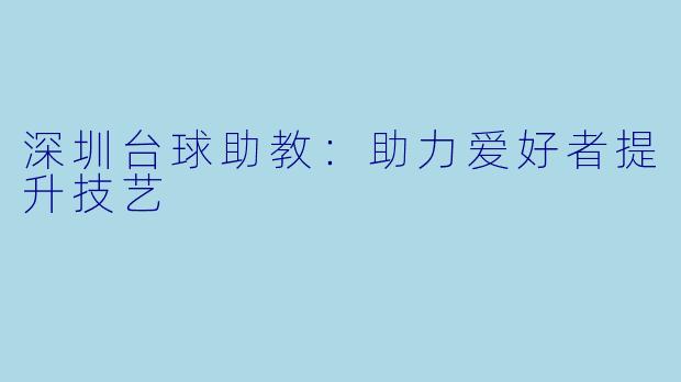 深圳台球助教：助力爱好者提升技艺