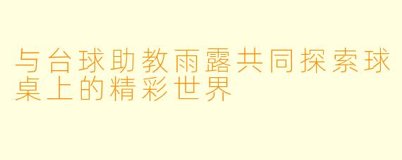 与台球助教雨露共同探索球桌上的精彩世界
