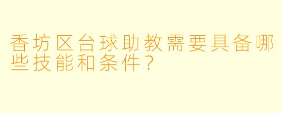 香坊区台球助教需要具备哪些技能和条件？