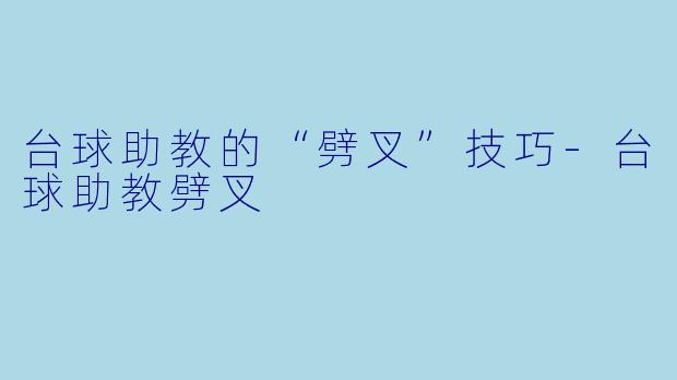 台球助教的“劈叉”技巧-台球助教劈叉