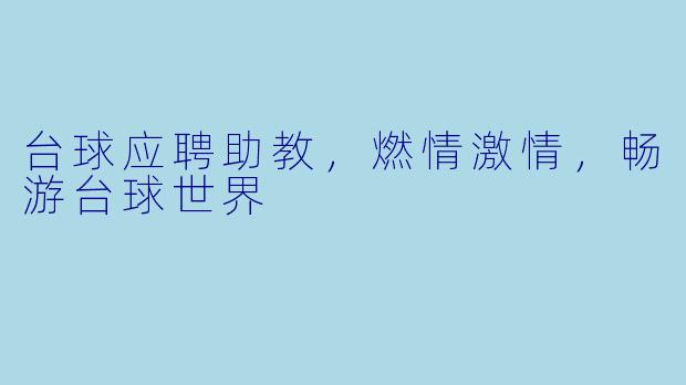 台球应聘助教，燃情激情，畅游台球世界