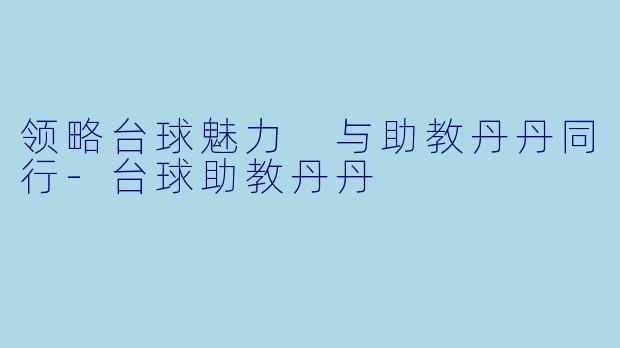 领略台球魅力 与助教丹丹同行-台球助教丹丹