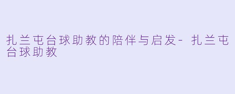 扎兰屯台球助教的陪伴与启发-扎兰屯台球助教
