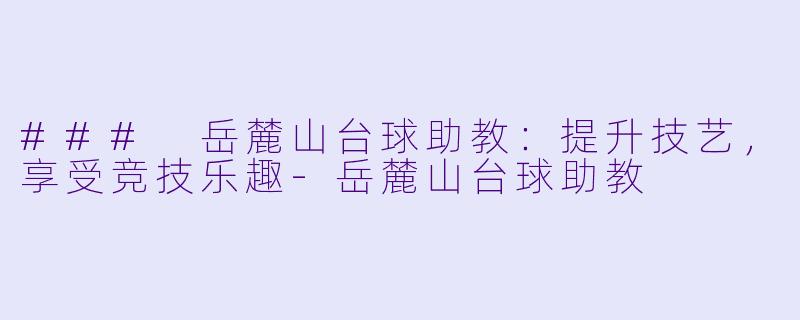 ### 岳麓山台球助教：提升技艺，享受竞技乐趣-岳麓山台球助教