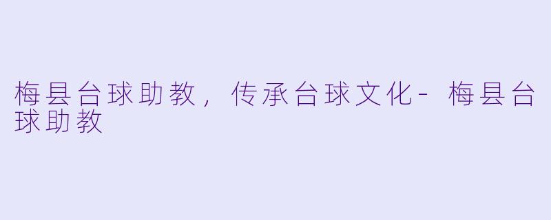 梅县台球助教,传承台球文化