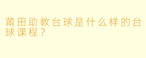 莆田助教台球是什么样的台球课程？