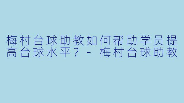 梅村台球助教如何帮助学员提高台球水平？