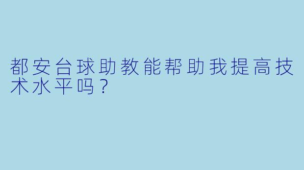 都安台球助教能帮助我提高技术水平吗？