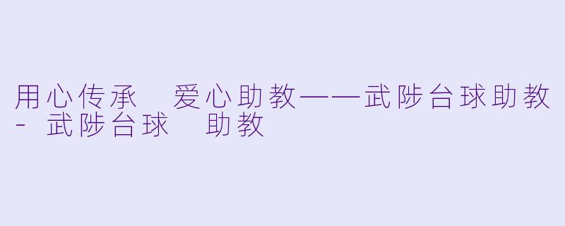 用心传承 爱心助教——武陟台球助教-武陟台球 助教