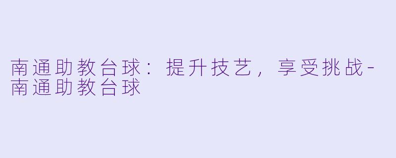 南通助教台球：提升技艺，享受挑战-南通助教台球