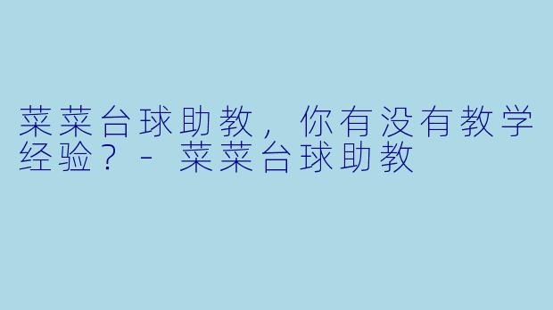 菜菜台球助教，你有没有教学经验？