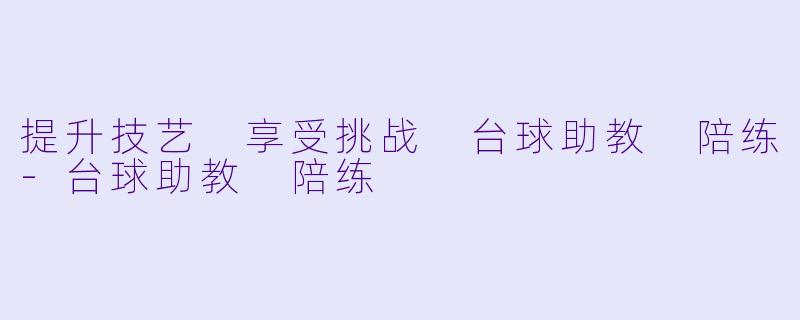 提升技艺 享受挑战 台球助教 陪练-台球助教 陪练