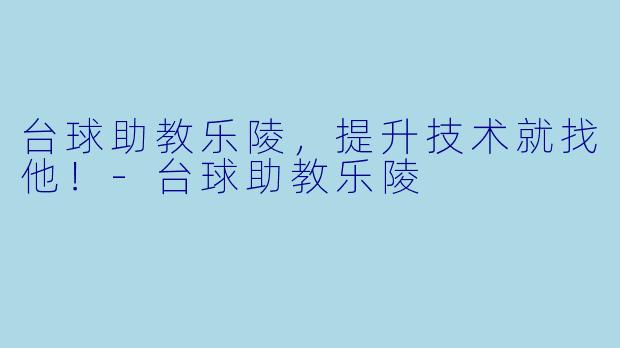 台球助教乐陵，提升技术就找他！-台球助教乐陵