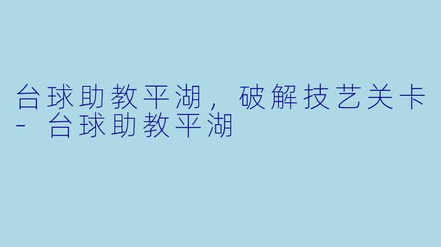 台球助教平湖，破解技艺关卡-台球助教平湖