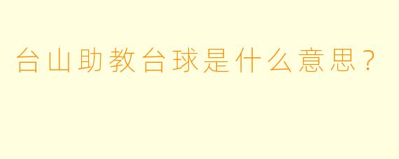 台山助教台球是什么意思？