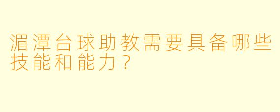 湄潭台球助教需要具备哪些技能和能力？